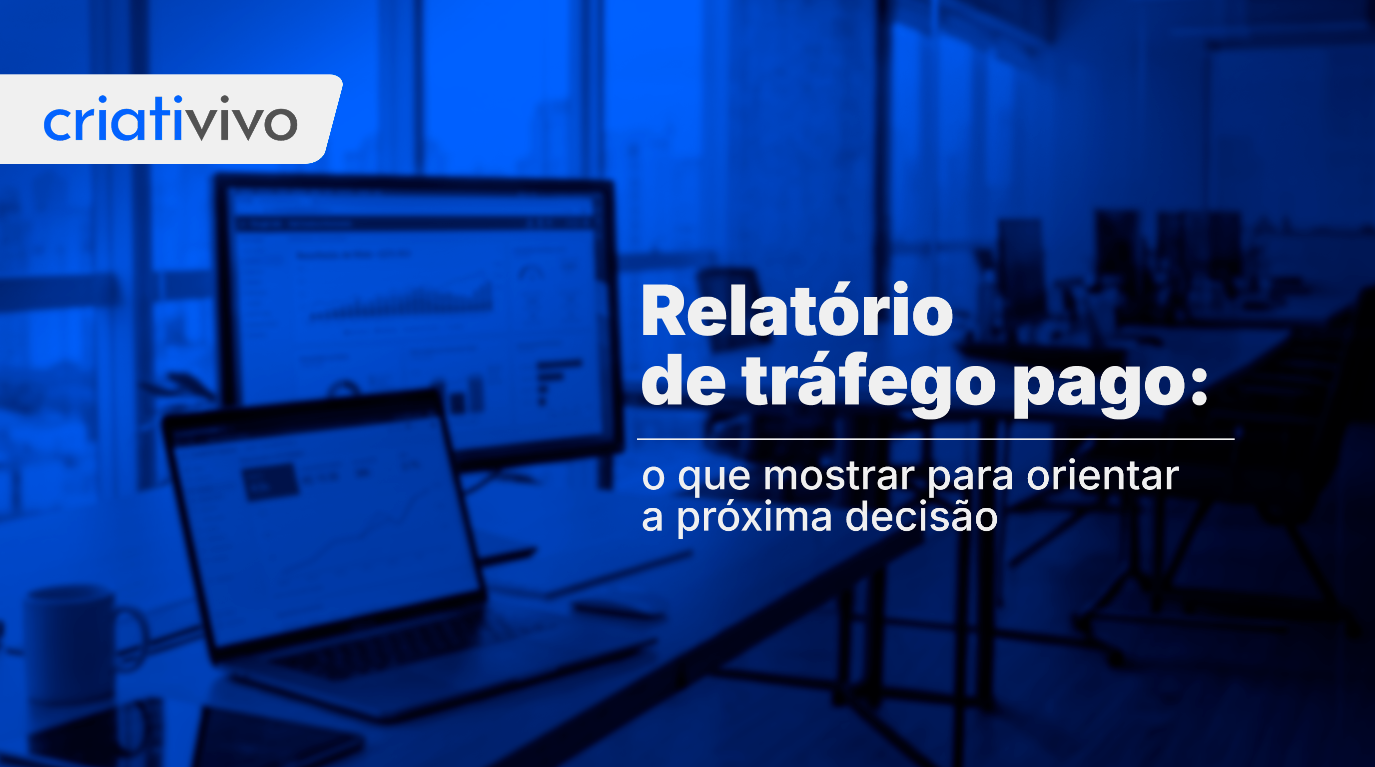 Relatório de tráfego pago: o que mostrar para orientar a próxima decisão